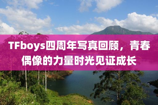 TFboys四周年写真回顾，青春偶像的力量时光见证成长