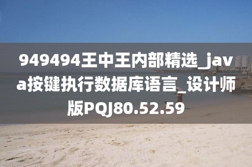 949494王中王内部精选_java按键执行数据库语言_设计师版PQJ80.52.59