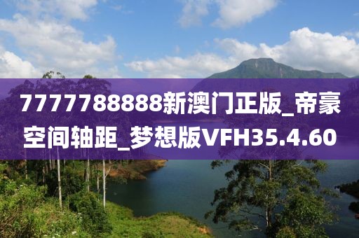7777788888新澳门正版_帝豪空间轴距_梦想版VFH35.4.60