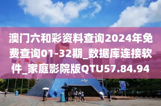 澳门六和彩资料查询2024年免费查询01-32期_数据库连接软件_家庭影院版QTU57.84.94