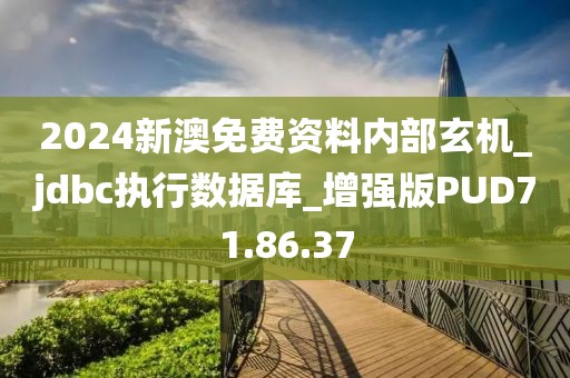 2024新澳免费资料内部玄机_jdbc执行数据库_增强版PUD71.86.37