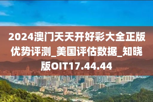 2024澳门天天开好彩大全正版优势评测_美国评估数据_知晓版OIT17.44.44