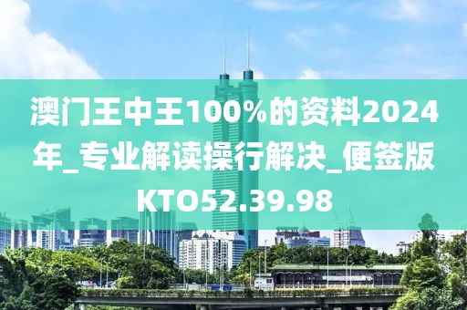 澳门王中王100%的资料2024年_专业解读操行解决_便签版KTO52.39.98