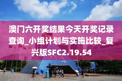 澳门六开奖结果今天开奖记录查询_小组计划与实施比较_复兴版SFC2.19.54