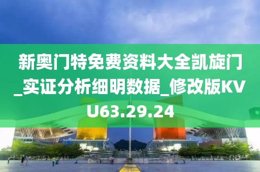 新奥门特免费资料大全凯旋门_实证分析细明数据_修改版KVU63.29.24