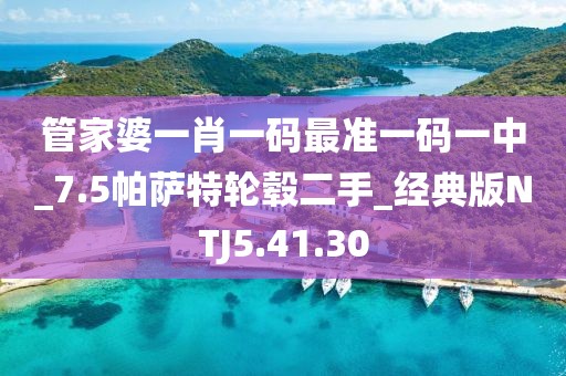 管家婆一肖一码最准一码一中_7.5帕萨特轮毂二手_经典版NTJ5.41.30