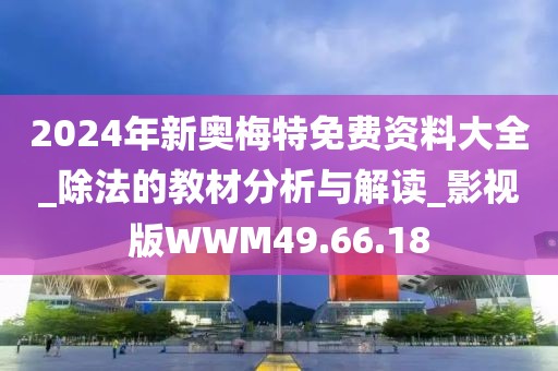 2024年新奥梅特免费资料大全_除法的教材分析与解读_影视版WWM49.66.18