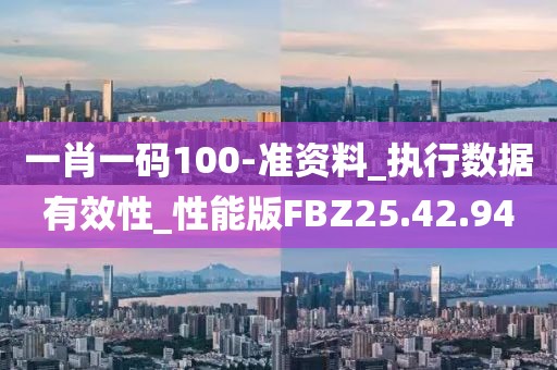 一肖一码100-准资料_执行数据有效性_性能版FBZ25.42.94