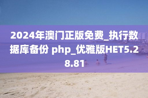 2024年澳门正版免费_执行数据库备份 php_优雅版HET5.28.81