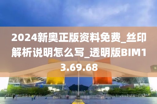 2024新奥正版资料免费_丝印解析说明怎么写_透明版BIM13.69.68
