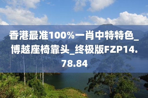 香港最准100%一肖中特特色_博越座椅靠头_终极版FZP14.78.84