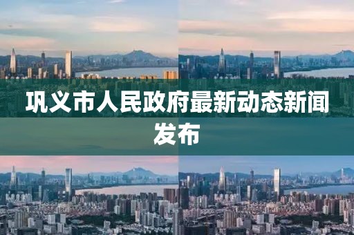 巩义市人民政府最新动态新闻发布