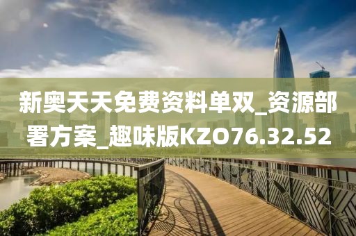 新奥天天免费资料单双_资源部署方案_趣味版KZO76.32.52