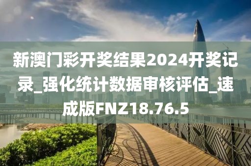 新澳门彩开奖结果2024开奖记录_强化统计数据审核评估_速成版FNZ18.76.5