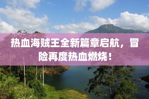 热血海贼王全新篇章启航，冒险再度热血燃烧！