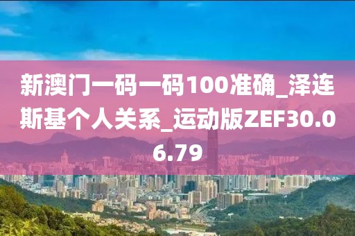 新澳门一码一码100准确_泽连斯基个人关系_运动版ZEF30.06.79