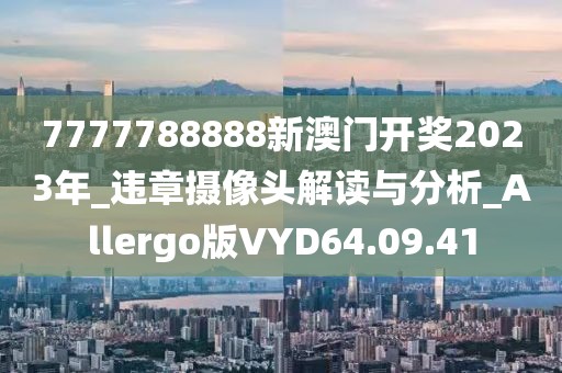7777788888新澳门开奖2023年_违章摄像头解读与分析_Allergo版VYD64.09.41
