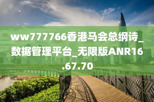 ww777766香港马会总纲诗_数据管理平台_无限版ANR16.67.70