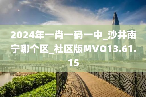 2024年一肖一码一中_沙井南宁哪个区_社区版MVO13.61.15