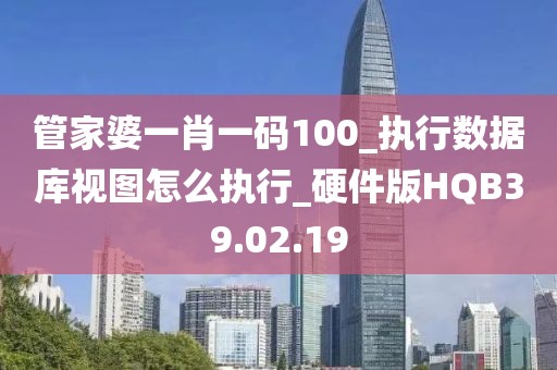 管家婆一肖一码100_执行数据库视图怎么执行_硬件版HQB39.02.19