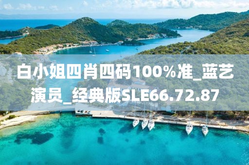 白小姐四肖四码100%准_蓝艺演员_经典版SLE66.72.87