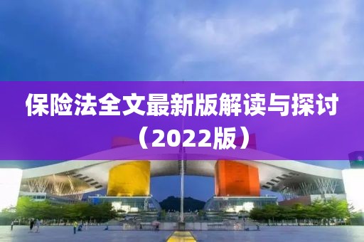 保险法全文最新版解读与探讨（2022版）
