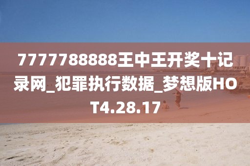 7777788888王中王开奖十记录网_犯罪执行数据_梦想版HOT4.28.17