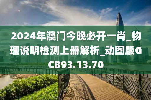 2024年澳门今晚必开一肖_物理说明检测上册解析_动图版GCB93.13.70
