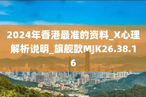 2024年香港最准的资料_X心理解析说明_旗舰款MJK26.38.16