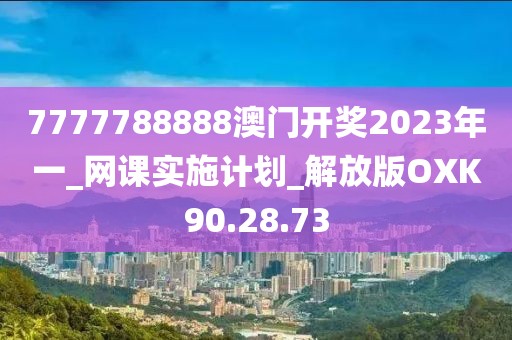 7777788888澳门开奖2023年一_网课实施计划_解放版OXK90.28.73