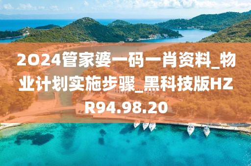 2O24管家婆一码一肖资料_物业计划实施步骤_黑科技版HZR94.98.20