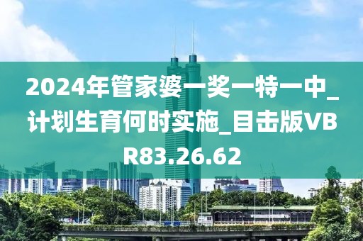 2024年管家婆一奖一特一中_计划生育何时实施_目击版VBR83.26.62