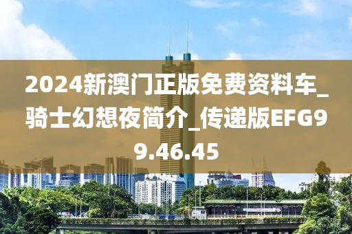 2024新澳门正版免费资料车_骑士幻想夜简介_传递版EFG99.46.45