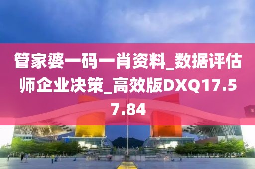 管家婆一码一肖资料_数据评估师企业决策_高效版DXQ17.57.84