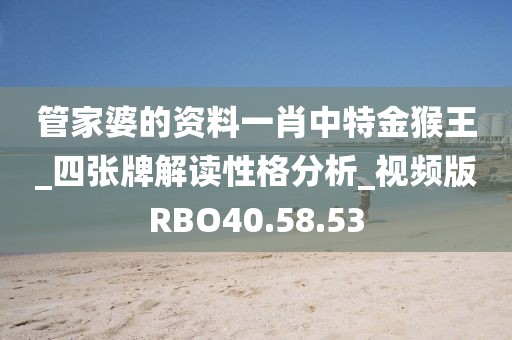 管家婆的资料一肖中特金猴王_四张牌解读性格分析_视频版RBO40.58.53