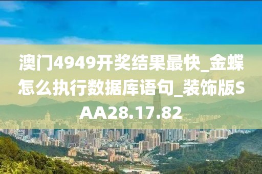 澳门4949开奖结果最快_金蝶怎么执行数据库语句_装饰版SAA28.17.82
