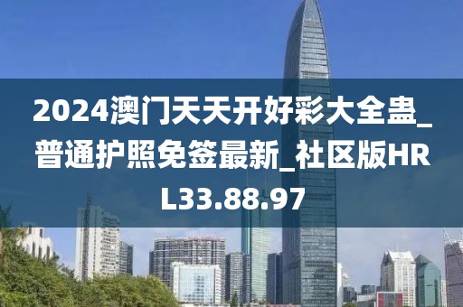 2024澳门天天开好彩大全蛊_普通护照免签最新_社区版HRL33.88.97