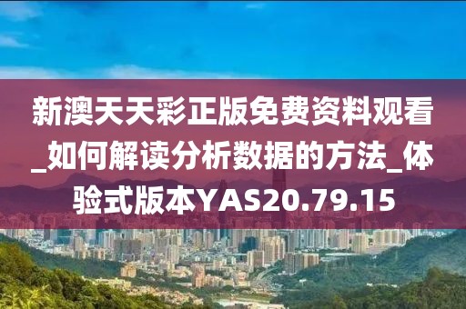 新澳天天彩正版免费资料观看_如何解读分析数据的方法_体验式版本YAS20.79.15