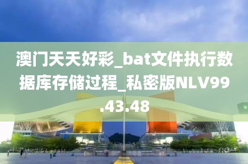 澳门天天好彩_bat文件执行数据库存储过程_私密版NLV99.43.48
