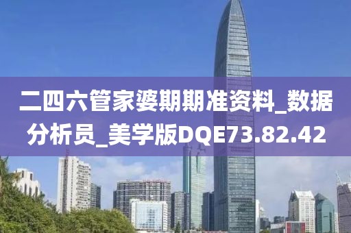二四六管家婆期期准资料_数据分析员_美学版DQE73.82.42
