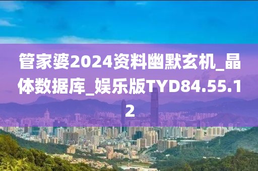 管家婆2024资料幽默玄机_晶体数据库_娱乐版TYD84.55.12