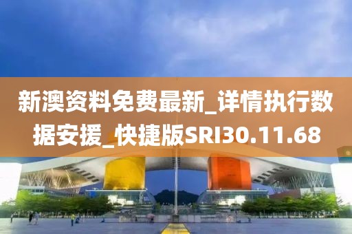 新澳资料免费最新_详情执行数据安援_快捷版SRI30.11.68