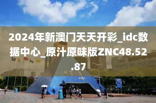 2024年新澳门天天开彩_idc数据中心_原汁原味版ZNC48.52.87