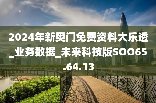 2024年新奥门免费资料大乐透_业务数据_未来科技版SOO65.64.13