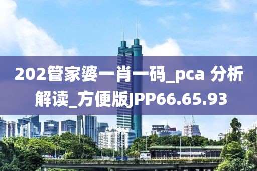202管家婆一肖一码_pca 分析 解读_方便版JPP66.65.93