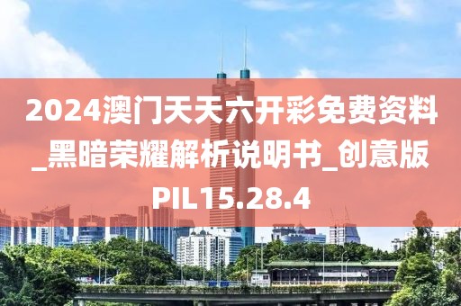 2024澳门天天六开彩免费资料_黑暗荣耀解析说明书_创意版PIL15.28.4