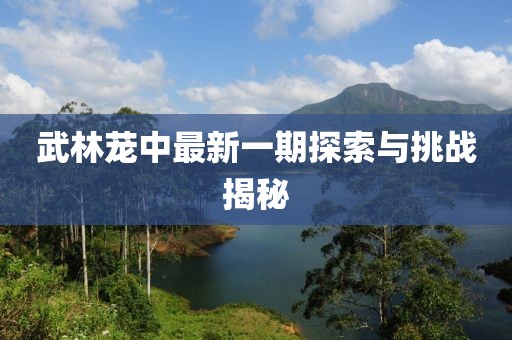 武林茏中最新一期探索与挑战揭秘
