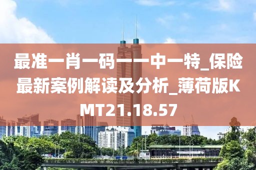 最准一肖一码一一中一特_保险最新案例解读及分析_薄荷版KMT21.18.57