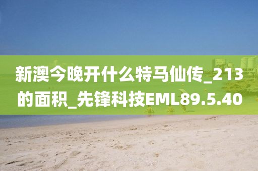 新澳今晚开什么特马仙传_213的面积_先锋科技EML89.5.40