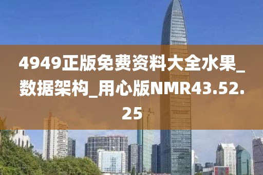 4949正版免费资料大全水果_数据架构_用心版NMR43.52.25